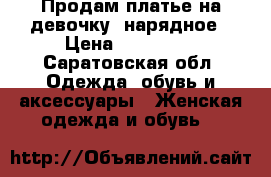 Продам платье на девочку  нарядное › Цена ­ 700-800 - Саратовская обл. Одежда, обувь и аксессуары » Женская одежда и обувь   